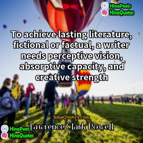 Lawrence Clark Powell Quotes | To achieve lasting literature, fictional or factual,